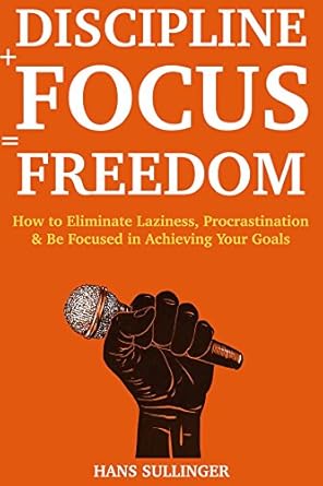 discipline + focus freedom how to eliminate laziness procrastination and be focused in achieving your goals