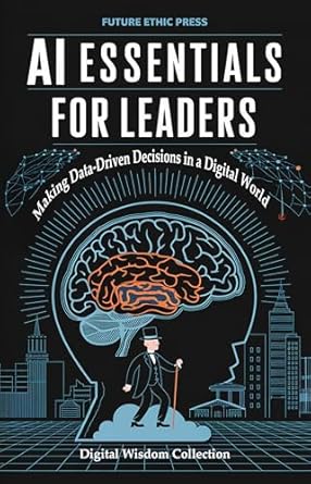 ai essentials for leaders making data driven decisions in a digital world 1st edition future ethic press