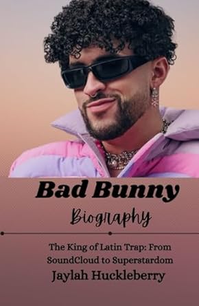 bad bunny biography the king of latin trap from soundcloud to superstardom 1st edition jaylah huckleberry