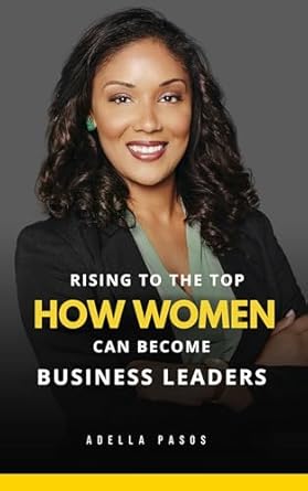 rising to the top how women can become business leaders 1st edition adella pasos b00qb76nhk, b0dyck9dsf