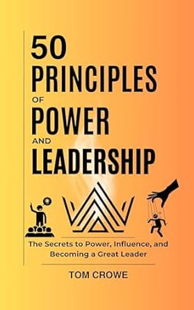 50 principles of power and leadership secrets to power influence and becoming a great leader 1st edition tom