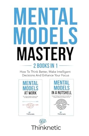 mental models mastery 2 books in 1 how to think better make intelligent decisions and enhance your focus 1st
