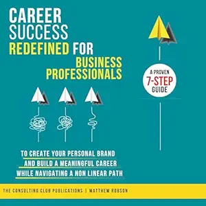 career success redefined for business professionals a proven 7 step guide to create your personal brand and