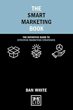 the smart marketing book the definitive guide to effective marketing strategies 1st edition dan white