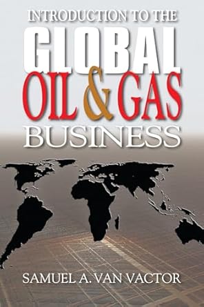 introduction to the global oil and gas business 1st edition samuel a van vactor 1593702140, 978-1593702144