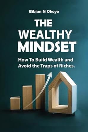 the wealthy mindset how to build wealth and avoid the traps of riches 1st edition bibian n okoye b0db6fq9lh,