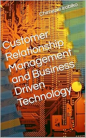 customer relationship management and business driven technology 1st edition chimezie irobiko b0d9qx7ypn