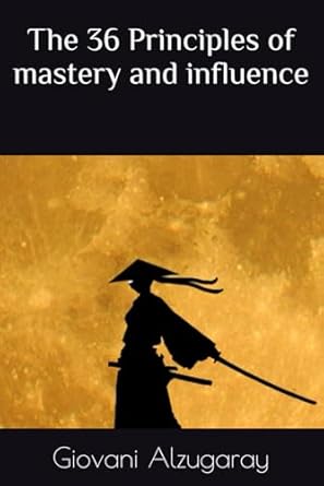 the 36 principles of mastery and influence 1st edition giovani alzugaray b0dkvp9hbk, 979-8344118482