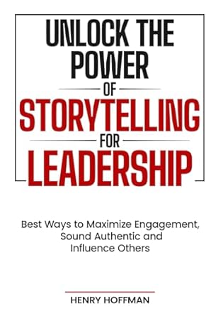 unlock the power of storytelling for leadership best ways to maximize engagement sound authentic and