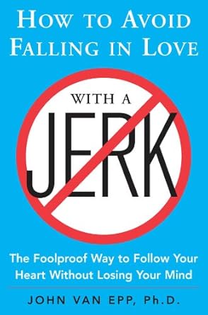 how to avoid falling in love with a jerk the foolproof way to follow your heart without losing your mind 1st