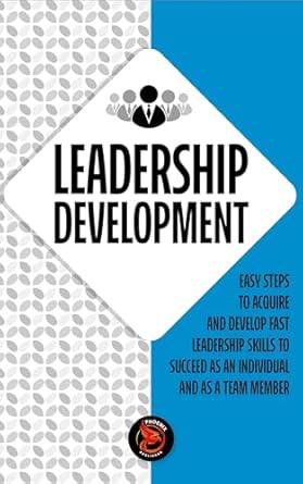 leadership development easy steps to acquire and develop leadership skills fast to succeed as an individual