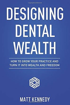 designing dental wealth how to grow your practice and turn it into freedom 1st edition matt kennedy