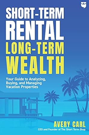 short term rental long term wealth your guide to analyzing buying and managing vacation properties 1st