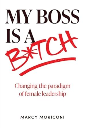 my boss is a bitch changing the paradigm of female leadership 1st edition marcy moriconi 197726414x,