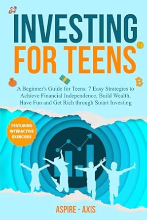 investing for teens a beginners guide for teens 7 easy strategies to achieve financial independence build