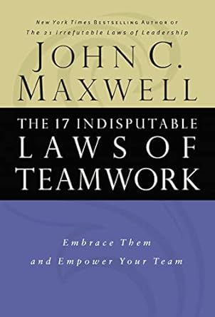 the 17 indisputable laws of teamwork embrace them and empower your team 1st edition john c maxwell