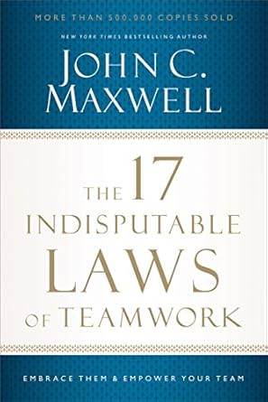 the 17 indisputable laws of teamwork embrace them and empower your team 1st edition john c maxwell b00etgdrx8