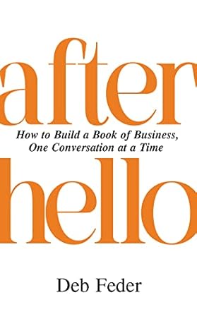 after hello how to build a book of business one conversation at a time 1st edition deb feder b0brgpdbzr