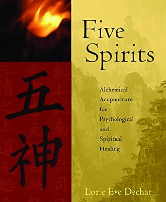 five spirits alchemical acupuncture for psychological and spiritual healing 1st edition lorie eve dechar