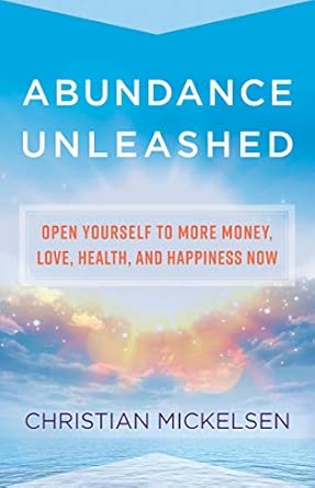 abundance unleashed open yourself to more money love health and happiness now 1st edition christian mickelsen