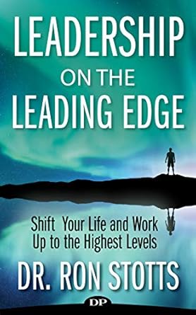 leadership on the leading edge shift your life and work up to the highest levels 1st edition dr ron stotts