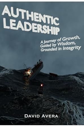 authentic leadership a journey of growth guided by wisdom grounded in integrity 1st edition david avera