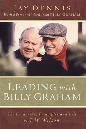 leading with billy graham the leadership principles and life of t w wilson 1st edition jay dennis ,billy