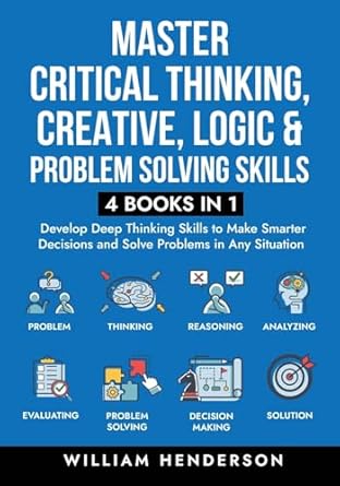 master critical thinking creative logic and problem solving skills develop deep thinking skills to make