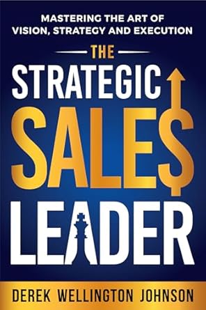 the strategic sales leader mastering the art of vision strategy and execution 1st edition derek johnson