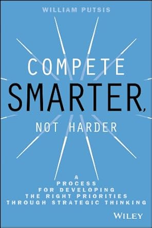 compete smarter not harder a process for developing the right priorities through strategic thinking 1st