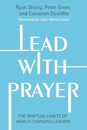 lead with prayer the spiritual habits of world changing leaders 1st edition ryan skoog ,peter greer ,cameron