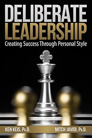 deliberate leadership creating success through personal style by ph d ken keis 1st edition ph d mitch javidi