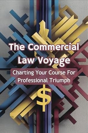 the commercial law voyage charting your course for professional triumph 1st edition rianne koole b0d622tv3f