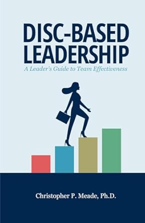 disc based leadership a leaders guide to team effectiveness 1st edition christopher p meade ph d b0ckrh9brl,