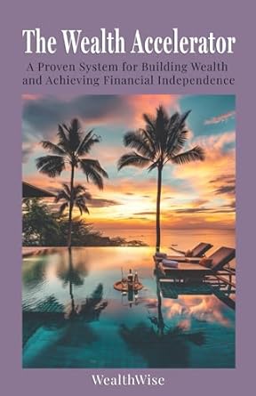 the wealth accelerator a proven system for building wealth and achieving financial independence 1st edition