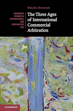 the three ages of international commercial arbitration 1st edition mikael schinazi 1108799779, 978-1108799775