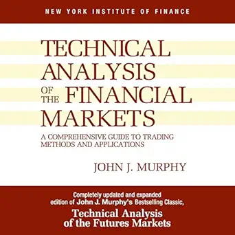 technical analysis of the financial markets a comprehensive guide to trading methods and applications 1st