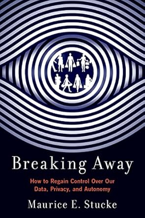 breaking away how to regain control over our data privacy and autonomy 1st edition maurice e stucke
