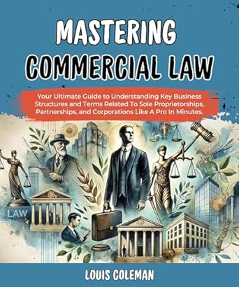 Mastering Commercial Law Your Ultimate Guide To Understanding Key Business Structures And Terms Related To Sole Proprietorships Partnerships And Corporations Examples And Explanations Book 6