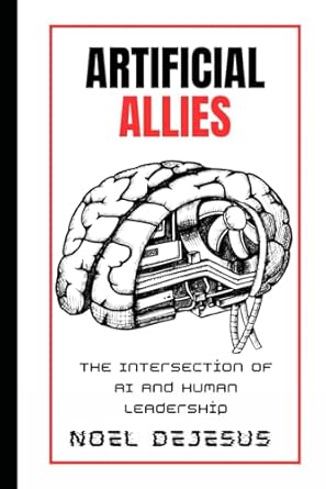 artificial allies the intersection of ai and human leadership 1st edition noel dejesus b0c1jb1v9s,