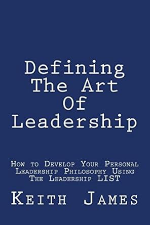 defining the art of leadership developing your own personal leadership philosophy using the leadership l i s