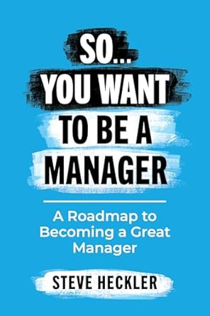 so you want to be a manager a roadmap to becoming a great manager 1st edition steve heckler b0dk2h2yfx,
