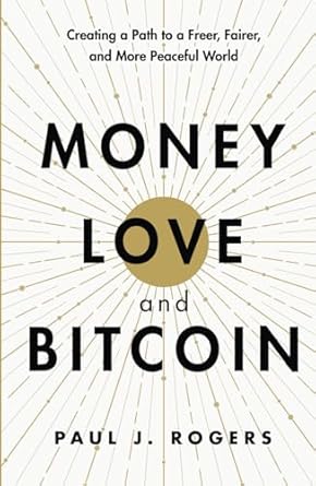 money love and bitcoin creating a path to a freer fairer and more peaceful world 1st edition paul j rogers