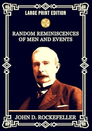 random reminiscences of men and events reflections perspectives and legacy of john d rockefeller on wealth