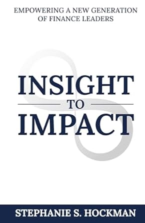 insight to impact empowering a new generation of finance leaders 1st edition stephanie s hockman 1963911938,