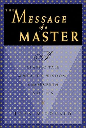 the message of a master a classic tale of wealth wisdom and the secret of success 1st edition john mcdonald