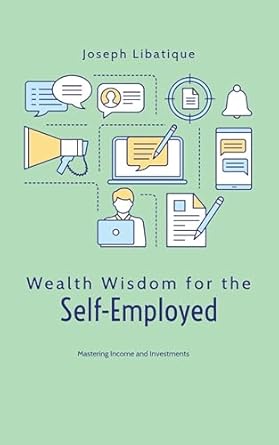 wealth wisdom for the self employed mastering income and investments 1st edition joseph libatique b0djvfrst2