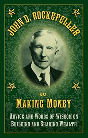 john d rockefeller on making money advice and words of wisdom on building and sharing wealth 1st edition john