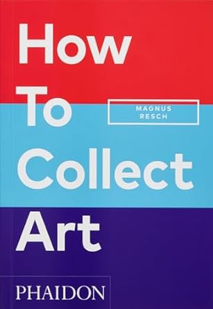 how to collect art 1st edition magnus resch ,pamela j joyner 1838666257, 978-1838666255