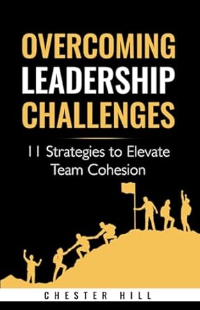 overcoming leadership challenges 11 strategies to elevate team cohesion 1st edition chester hill b0d3689bd3,